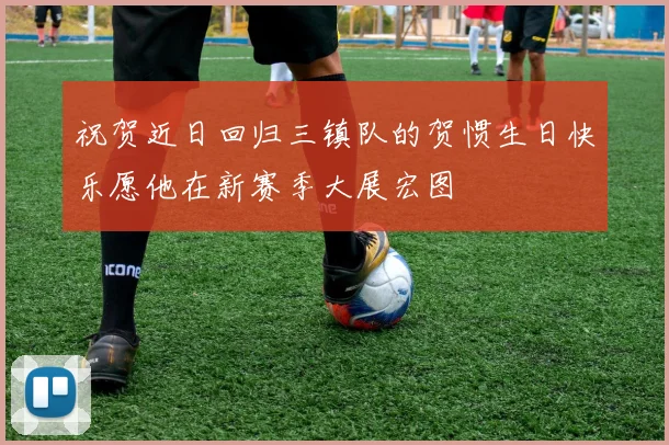 祝贺近日回归三镇队的贺惯生日快乐愿他在新赛季大展宏图