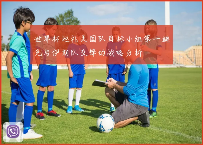 世界杯巡礼美国队目标小组第一避免与伊朗队交锋的战略分析