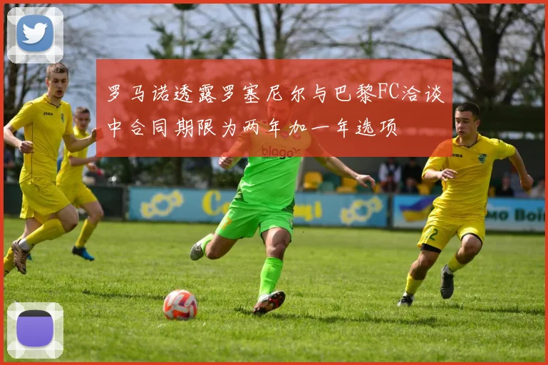 罗马诺透露罗塞尼尔与巴黎FC洽谈中合同期限为两年加一年选项