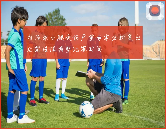 内马尔小腿受伤严重专家分析复出后需谨慎调整比赛时间