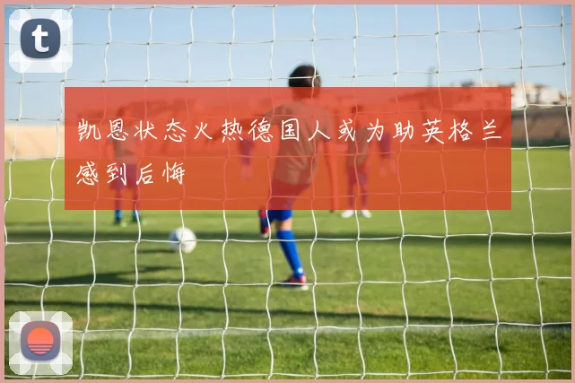 凯恩状态火热德国人或为助英格兰感到后悔