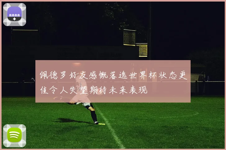 佩德罗好友感慨落选世界杯状态更佳令人失望期待未来表现