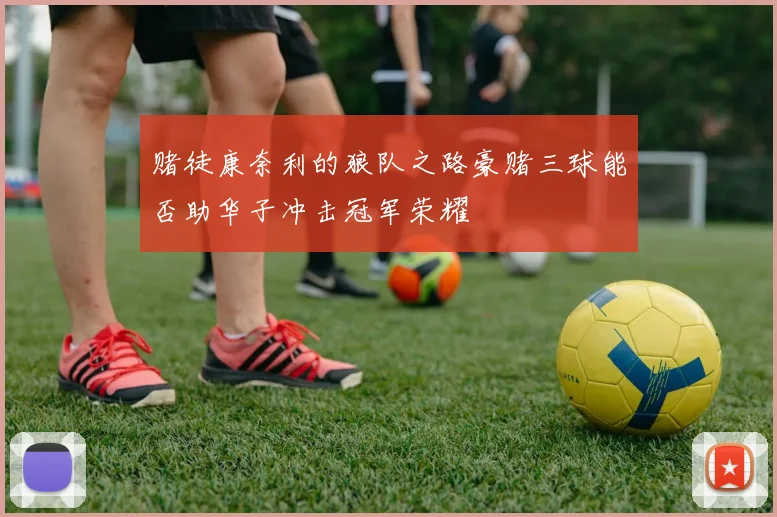 赌徒康奈利的狼队之路豪赌三球能否助华子冲击冠军荣耀
