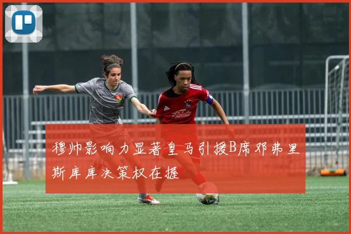 穆帅影响力显著皇马引援B席邓弗里斯库库决策权在握