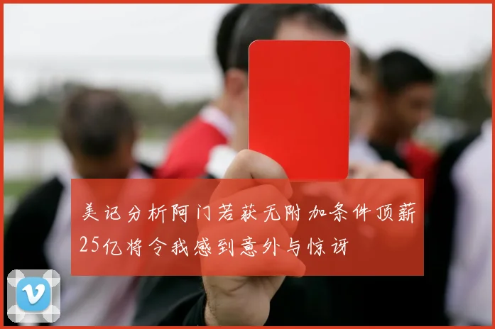 美记分析阿门若获无附加条件顶薪25亿将令我感到意外与惊讶