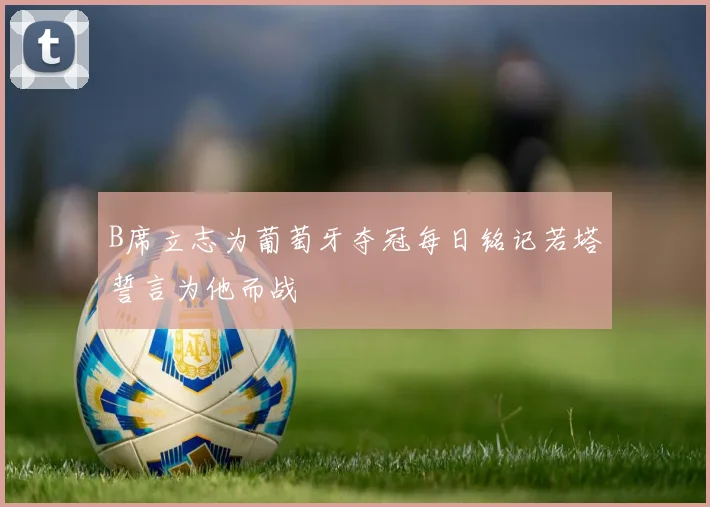 B席立志为葡萄牙夺冠每日铭记若塔誓言为他而战