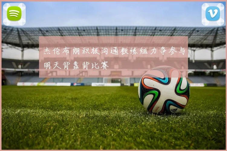 杰伦布朗积极沟通教练组力争参与明天背靠背比赛