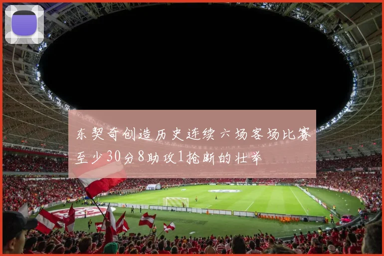 东契奇创造历史连续六场客场比赛至少30分8助攻1抢断的壮举