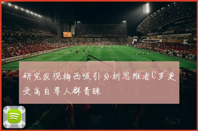 研究发现梅西吸引分析思维者C罗更受高自尊人群青睐